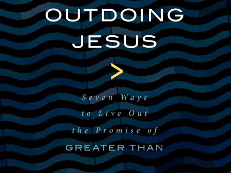 Outdoing Jesus: Seven Ways to Live Out the Promise of Greater Than Sale