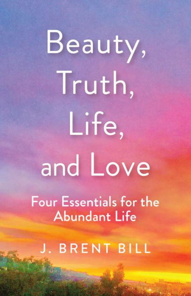 Beauty, Truth, Life, and Love: Four Essentials for the Abundant Life on Sale